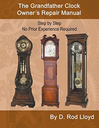 The Grandfather Clock Owner?s Repair Manual, Step by Step No Prior Experience Required (Clock Repair You Can Follow Along)
