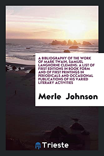 A Bibliography of the Work of Mark Twain, Samuel Langhorne Clemens: A List of First Editions in Book Form and of First Printings in Periodicals and ... of His Varied Literary Activities