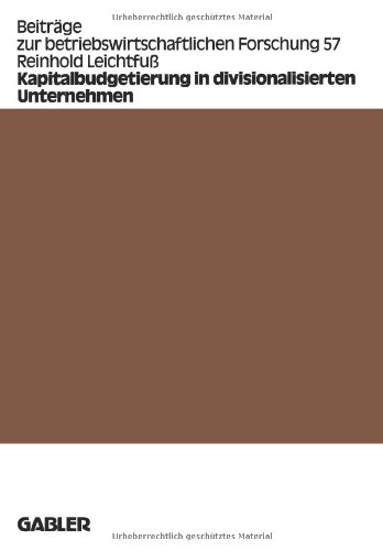 Kapitalbudgetierung in divisionalisierten Unternehmen: Untersuchungen Zur Koordinationseffizienz Von Dekompositionsprinzipien (Beitrage Zur ... zur betriebswirtschaftlichen Forschung)