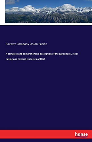 A complete and comprehensive description of the agricultural, stock raising and mineral resources of Utah