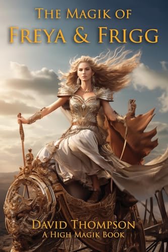 The Magik of Freya and Frigg: Embracing the Goddess Divine of Norse Magik (High Magick Studies)
