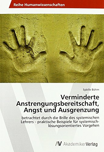 Verminderte Anstrengungsbereitschaft, Angst und Ausgrenzung: betrachtet durch die Brille des systemischen Lehrers - praktische Beispiele für systemisch-lösungsorientiertes Vorgehen