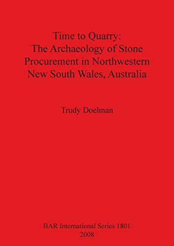 Time to Quarry: The Archaeology of Stone Procurement in Northwestern New South Wales, Australia (British Archaeological Reports British Series, Band 1801)