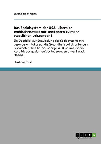 Das Sozialsystem der USA: Liberaler Wohlfahrtsstaat mit Tendenzen zu mehr staatlichen Leistungen?: Ein Überblick zur Entwicklung des Sozialsystems mit ... geplanten Veränderungen unter Barack Obama