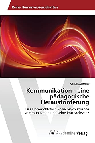 Kommunikation - eine pädagogische Herausforderung: Das Unterrichtsfach Sozialpsychiatrische Kommunikation und seine Praxisrelevanz