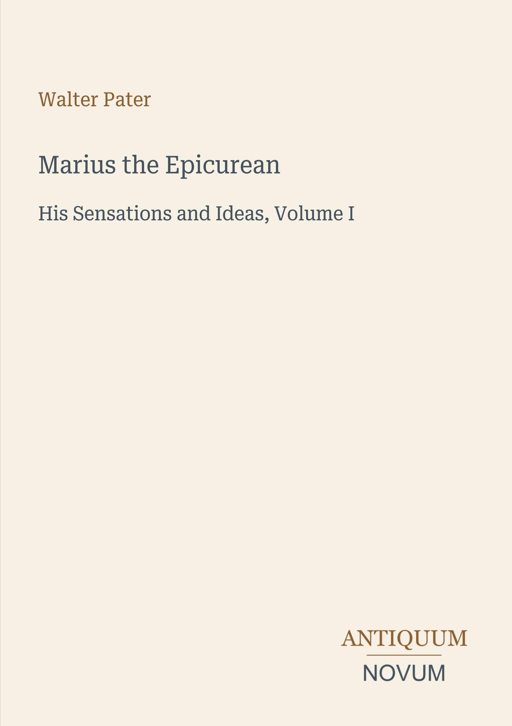 Marius the Epicurean: His Sensations and Ideas, Volume I