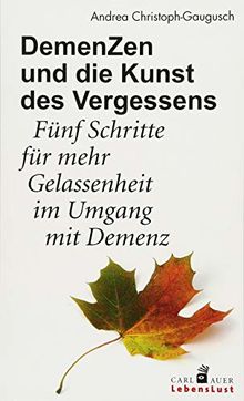 DemenZen und die Kunst des Vergessens: Fünf Schritte für mehr Gelassenheit im Umgang mit Demenz (Carl-Auer Lebenslust)