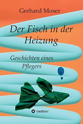 Der Fisch in der Heizung: Geschichten eines Pflegers