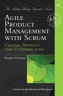 Agile Product Management with Scrum: Creating Products That Customers Love (Addison-Wesley Signature)