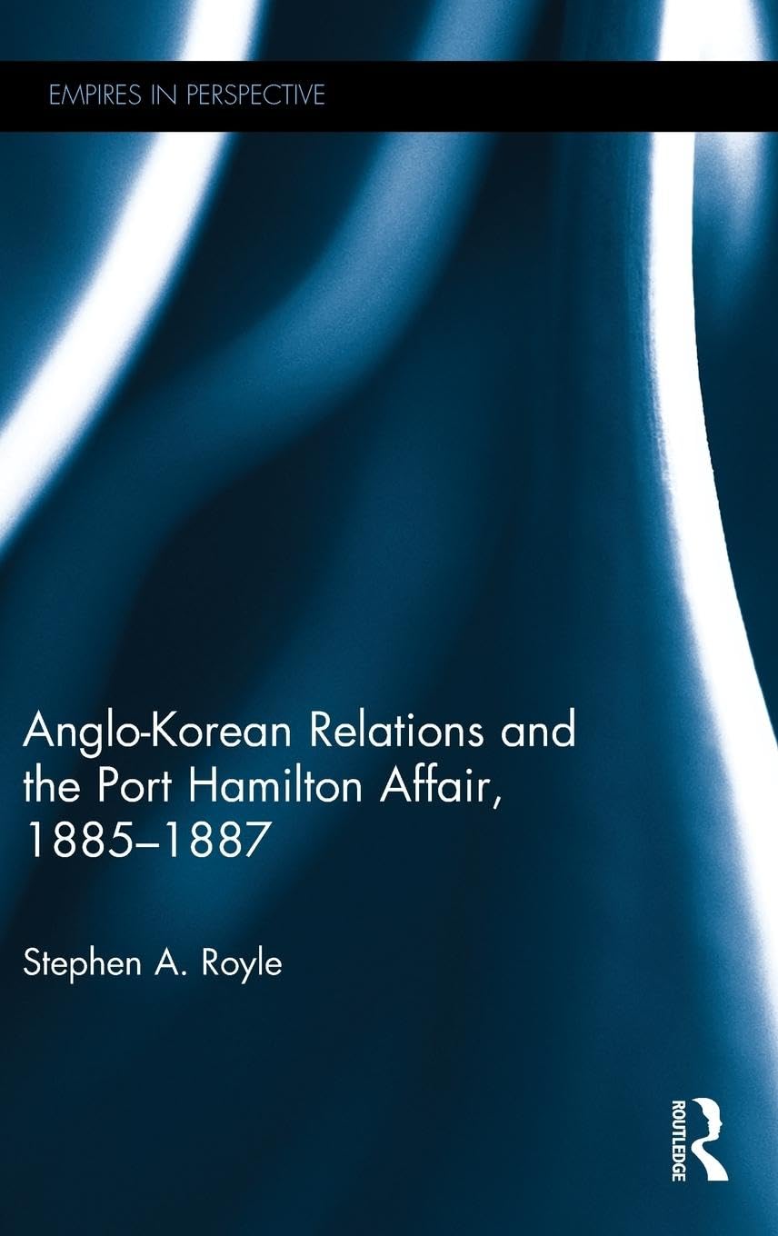 Anglo-Korean Relations and the Port Hamilton Affair, 1885-1887 (Empires in Perspective)