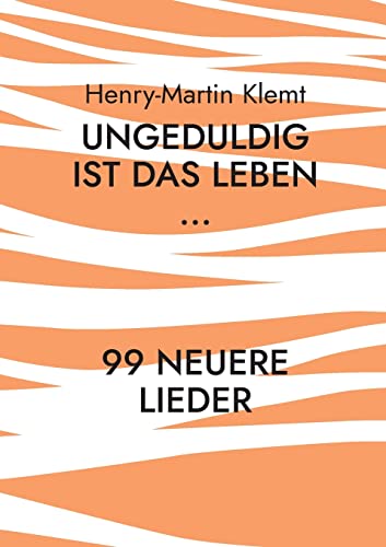 Ungeduldig ist das Leben...: 99 neuere Lieder