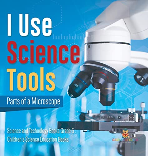 I Use Science Tools: Parts of a Microscope Science and Technology Books Grade 5 Children's Science Education Books