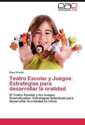 Teatro Escolar y Juegos: Estrategias para desarrollar la oralidad: El Teatro Escolar y los Juegos Dramatizados: Estrategias didácticas para desarrollar la oralidad en niños
