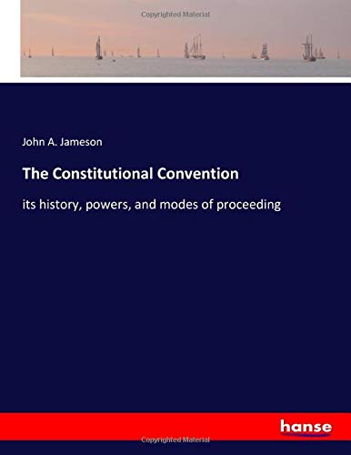 The Constitutional Convention: its history, powers, and modes of proceeding