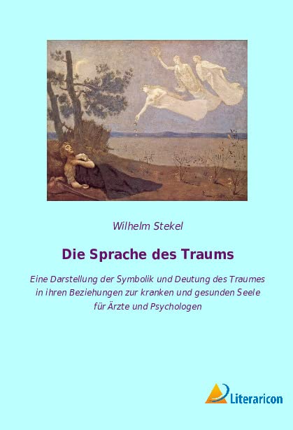 Die Sprache des Traums: Eine Darstellung der Symbolik und Deutung des Traumes in ihren Beziehungen zur kranken und gesunden Seele für Ärzte und Psychologen
