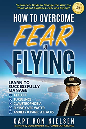 Nielsen, Capt Ron How To Overcome Fear Of Flying - A Practical Guide To Change The Way You Think About Airplanes, Fear And Flying, Learn To Manage Takeoff, Turbulence,