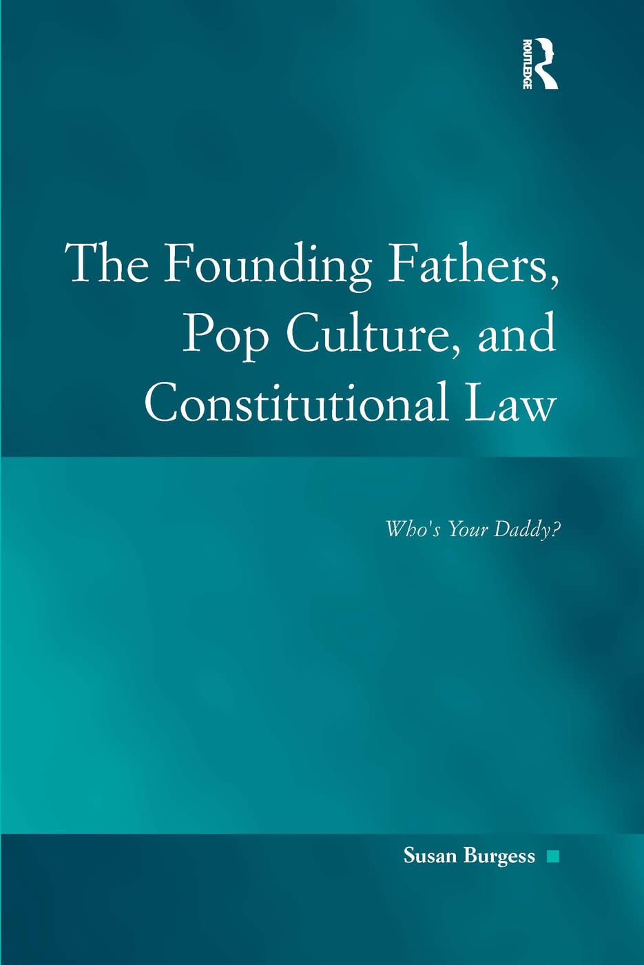 The Founding Fathers, Pop Culture, and Constitutional Law: Who's Your Daddy? (Law, Justice and Power)