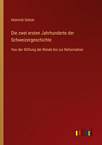 Die zwei ersten Jahrhunderte der Schweizergeschichte: Von der Stiftung der Bünde bis zur Reformation