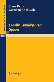 Locally Semialgebraic Spaces (Lecture Notes in Mathematics, 1173, Band 1173)