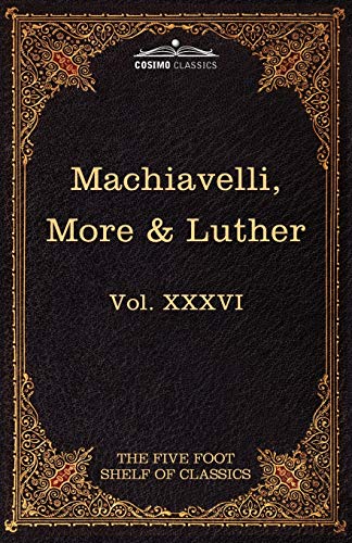 Machiavelli, More & Luther: The Five Foot Shelf of Classics, Vol. XXXVI (in 51 Volumes)