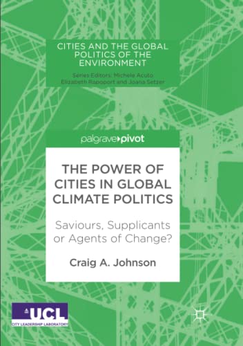 The Power of Cities in Global Climate Politics: Saviours, Supplicants or Agents of Change? (Cities and the Global Politics of the Environment)
