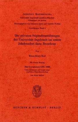 Die privaten Stipendienstiftungen der Universität Ingolstadt im ersten Jahrhundert ihres Bestehens.: Mit einem Beitrag Das Georgianum 1494 - 1600. ... Stipendiatenkollegs von Arno Seifert.