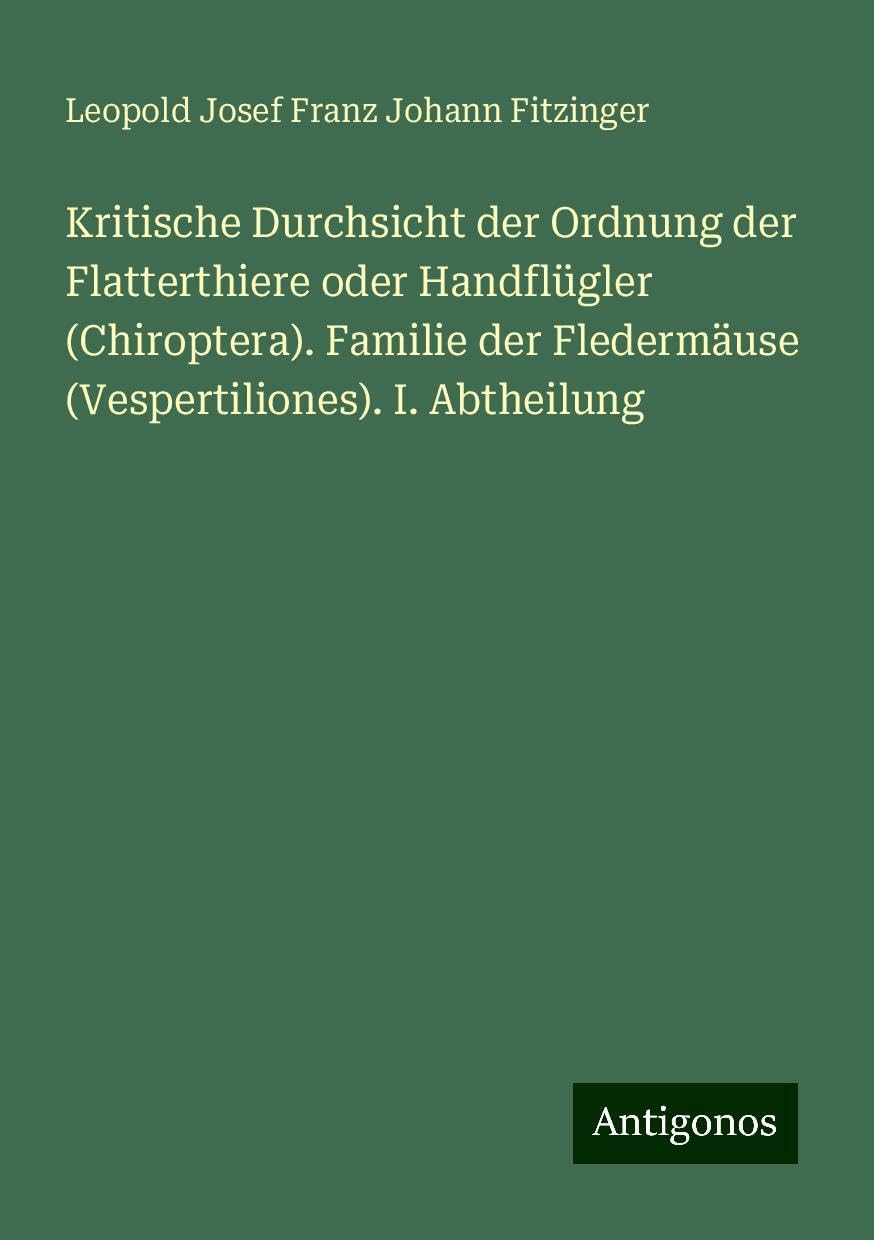 Kritische Durchsicht der Ordnung der Flatterthiere oder Handflügler (Chiroptera). Familie der Fledermäuse (Vespertiliones). I. Abtheilung