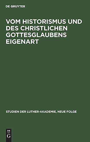 Vom Historismus und des christlichen Gottesglaubens Eigenart: Geschichtlichkeit und Christentum in der Theologie der Gegenwart. Die Eigenart des ... Luther-Akademie, Neue Folge, N. F. 6, Band 6)