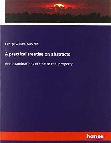 A practical treatise on abstracts: And examinations of title to real property