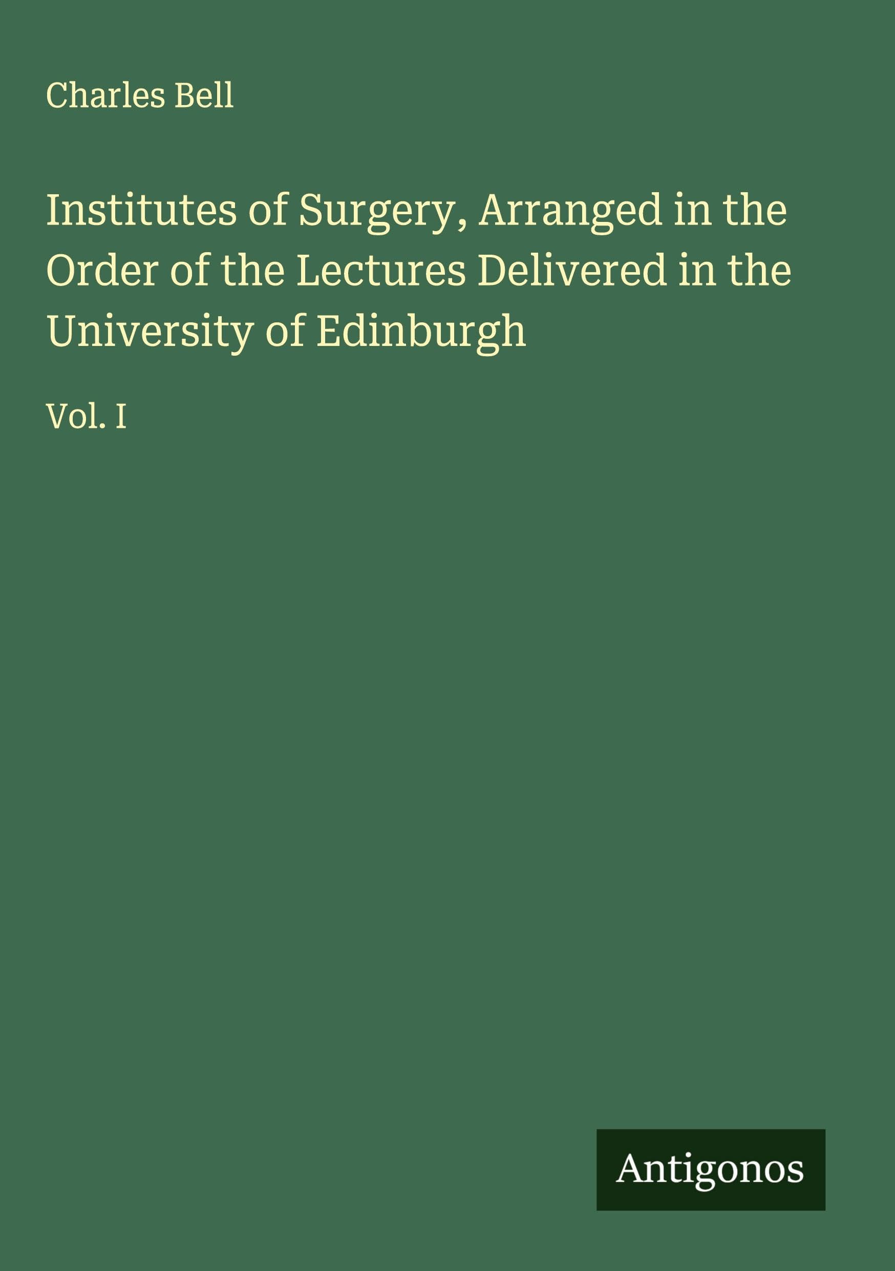 Institutes of Surgery, Arranged in the Order of the Lectures Delivered in the University of Edinburgh: Vol. I