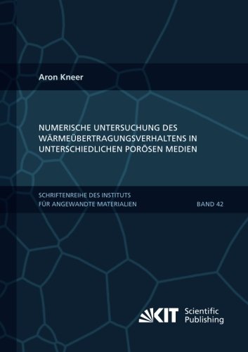Numerische Untersuchung des Waermeuebertragungsverhaltens in unterschiedlichen poroesen Medien (Schriftenreihe des Instituts fuer Angewandte Materialien, Karlsruher Institut fuer Technologie)