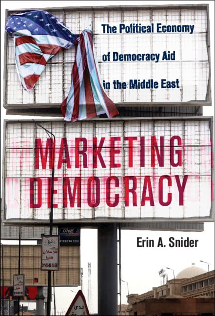 Marketing Democracy: The Political Economy of Democracy Aid in the Middle East (Cambridge Middle East Studies, 64)