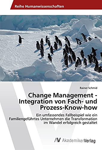 Change Management - Integration von Fach- und Prozess-Know-how: Ein umfassendes Fallbeispiel wie ein Familiengeführtes Unternehmen die Transformation im Wandel erfolgreich gestaltet