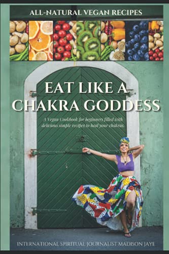 Eat Like a Chakra Goddess: A VEGAN COOKBOOK WITH DELICIOUS HEALING RECIPES