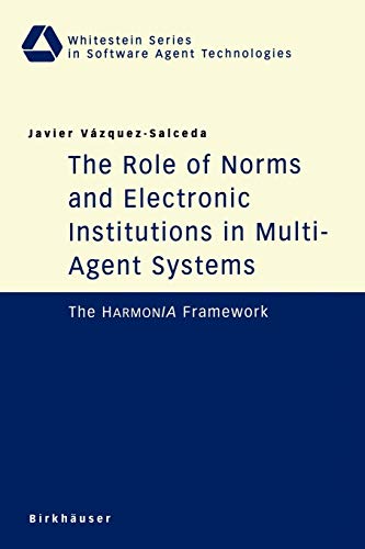 The Role of Norms and Electronic Institutions in Multi-Agent Systems: The Harmonia Framework (Whitestein Series in Software Agent Technologies and Autonomic Computing)