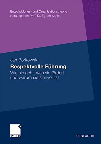 Respektvolle Führung: Wie Sie Geht, Was Sie Fördert und Warum Sie Sinnvoll Ist (Entscheidungs- und Organisationstheorie) (German Edition)
