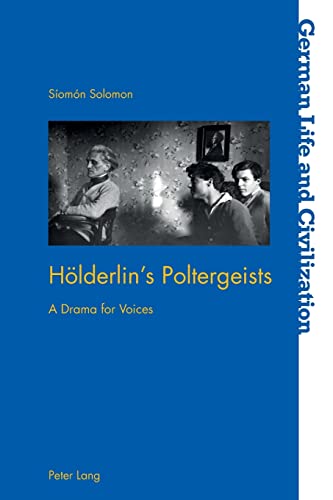 Hölderlin’s Poltergeists: A Drama for Voices (German Life and Civilization, Band 72)