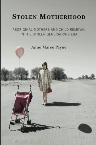 Stolen Motherhood: Aboriginal Mothers and Child Removal in the Stolen Generations Era