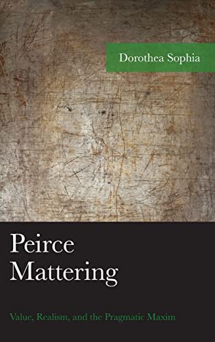 Peirce Mattering: Value, Realism, and the Pragmatic Maxim (American Philosophy)