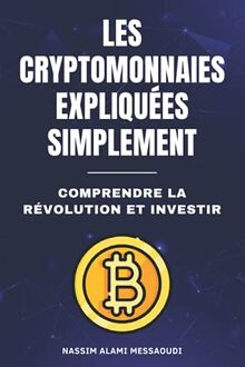 Les cryptomonnaies expliquées simplement: Comprendre la révolution et investir
