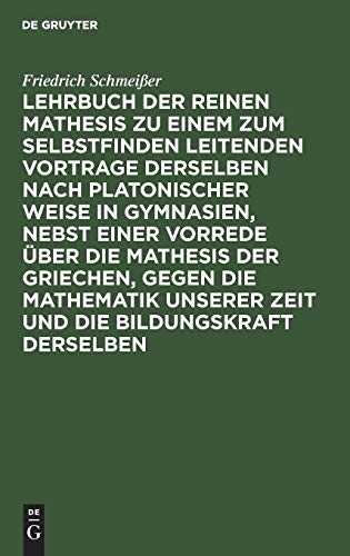 Lehrbuch der reinen Mathesis zu einem zum Selbstfinden leitenden Vortrage derselben nach Platonischer Weise in Gymnasien, nebst einer Vorrede über die ... derselben: Erster Theil. Die Arithmetik