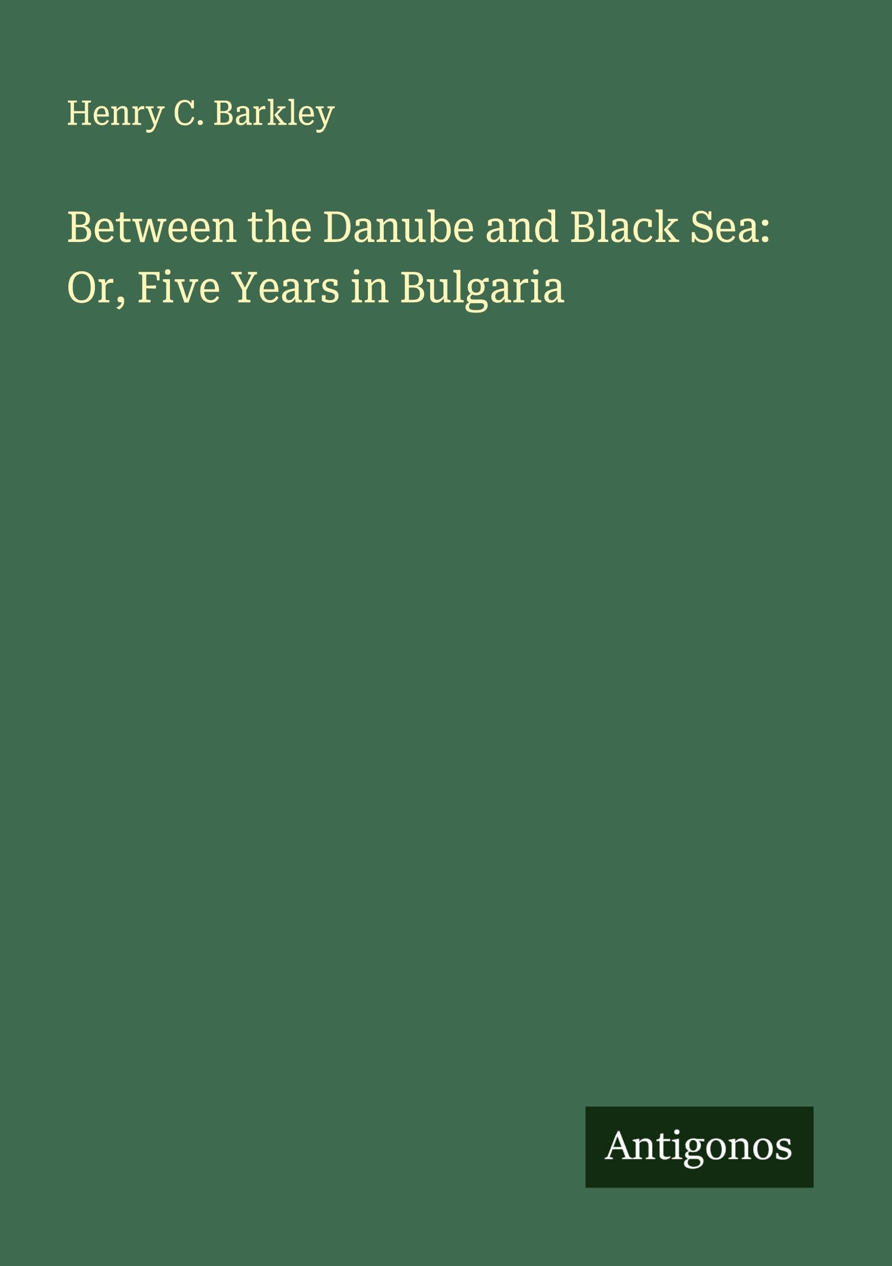 Between the Danube and Black Sea: Or, Five Years in Bulgaria