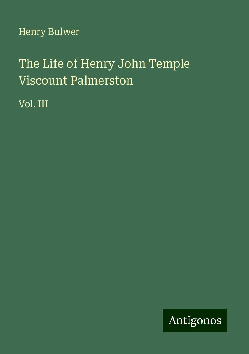 The Life of Henry John Temple Viscount Palmerston: Vol. III