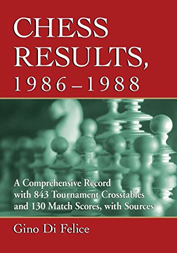 Gino Di Felice Chess Results, 1986-1988, A Comprehensive Record With 843 Tournament Crosstables And 130 Match Scores, With Sources