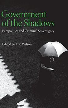 Government of the Shadows: Parapolitics and Criminal Sovereignty