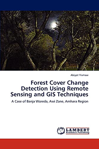 Forest Cover Change Detection Using Remote Sensing and GIS Techniques: A Case of Banja Woreda, Awi Zone, Amhara Region