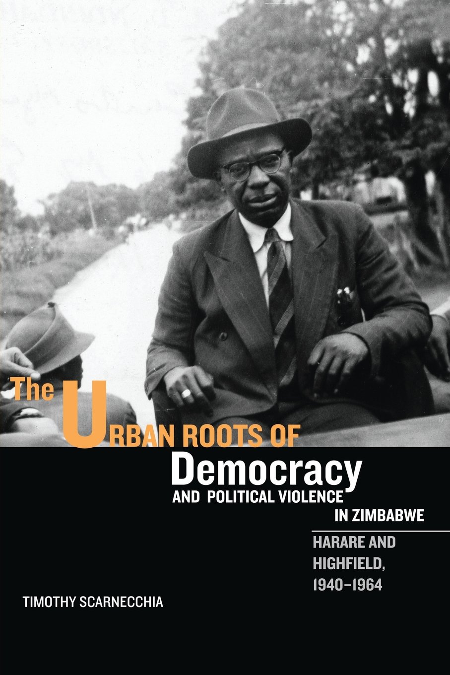 The Urban Roots of Democracy and Political Violence in Zimbabwe: Harare and Highfield, 1940-1964 (Rochester Studies in African History and the Diaspora, 35, Band 35)