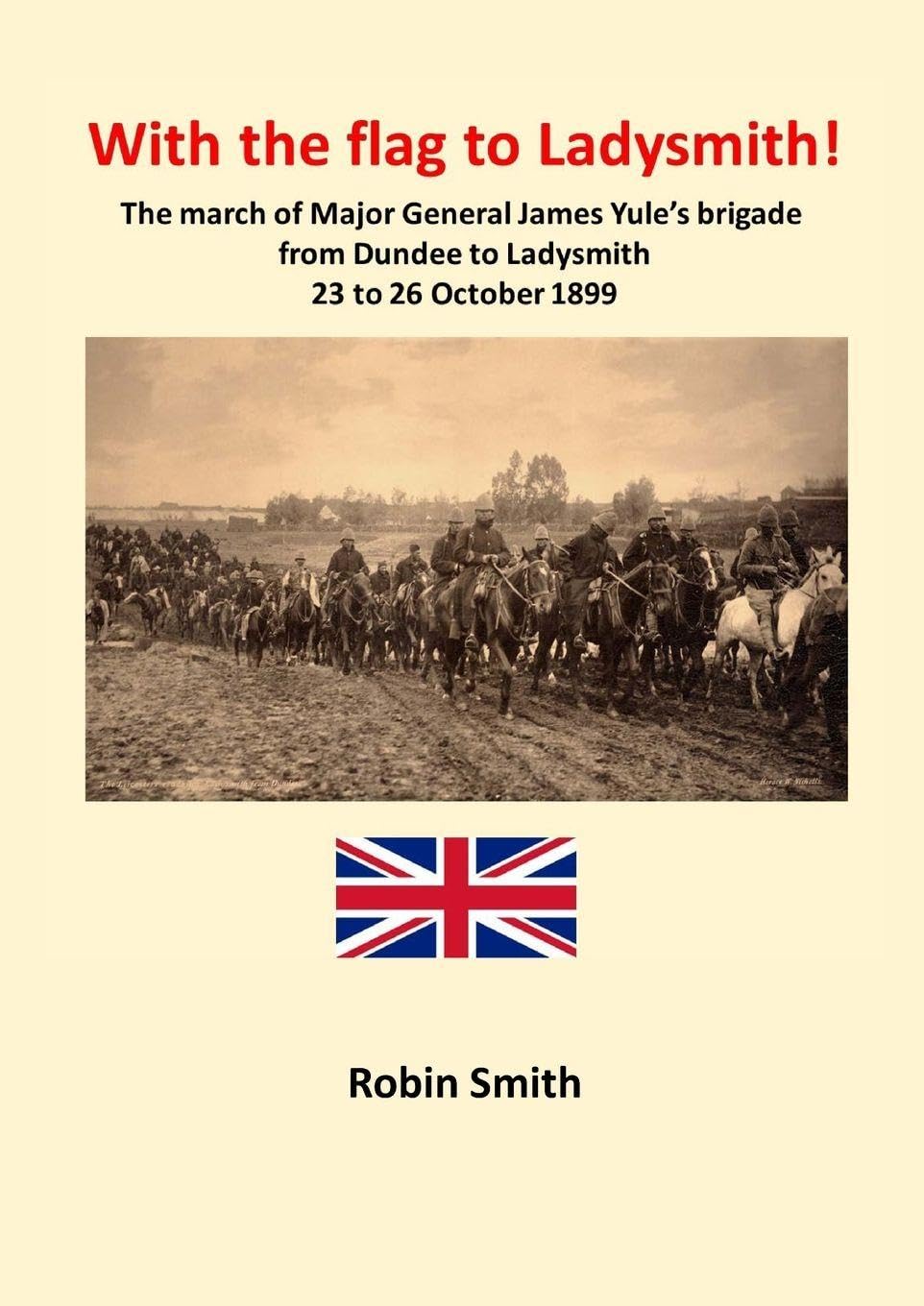 With the Flag to Ladysmith: The march of Major General James Yule's brigade from Dundee to Ladysmith 22 to 26 October 1899