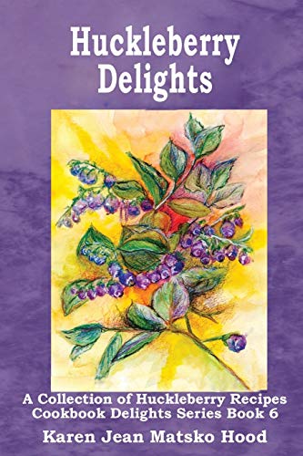 Huckleberry Delights: Cookbook Delights Series: A Collection of Huckleberry Recipes