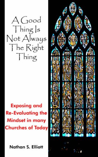 A Good Thing Is Not Always The Right Thing: Exposing and Re-Evaluating the Mindset in Many Churches of Today